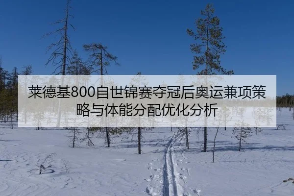 莱德基800自世锦赛夺冠后奥运兼项策略与体能分配优化分析