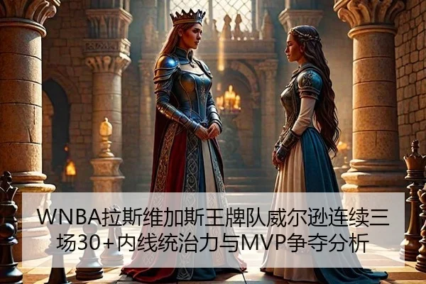 WNBA拉斯维加斯王牌队威尔逊连续三场30+内线统治力与MVP争夺分析