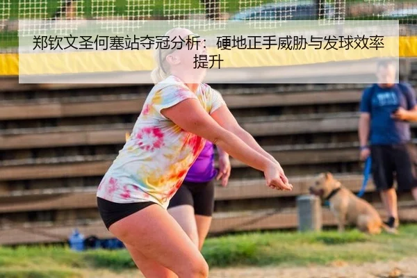 郑钦文圣何塞站夺冠分析：硬地正手威胁与发球效率提升